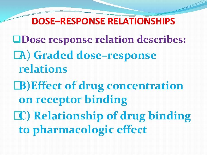 DOSE–RESPONSE RELATIONSHIPS q. Dose response relation describes: �A) Graded dose–response relations �B)Effect of drug