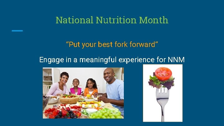 National Nutrition Month “Put your best fork forward” Engage in a meaningful experience for