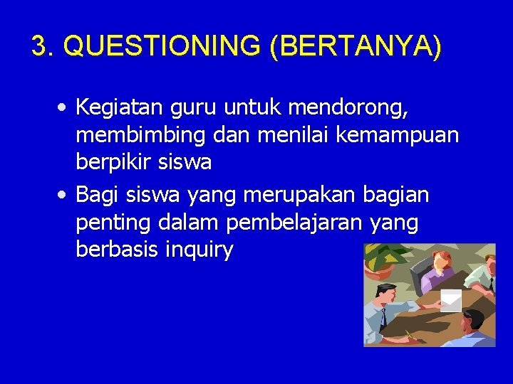 3. QUESTIONING (BERTANYA) • Kegiatan guru untuk mendorong, membimbing dan menilai kemampuan berpikir siswa