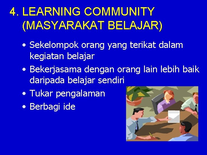 4. LEARNING COMMUNITY (MASYARAKAT BELAJAR) • Sekelompok orang yang terikat dalam kegiatan belajar •