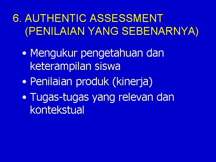 6. AUTHENTIC ASSESSMENT (PENILAIAN YANG SEBENARNYA) • Mengukur pengetahuan dan keterampilan siswa • Penilaian