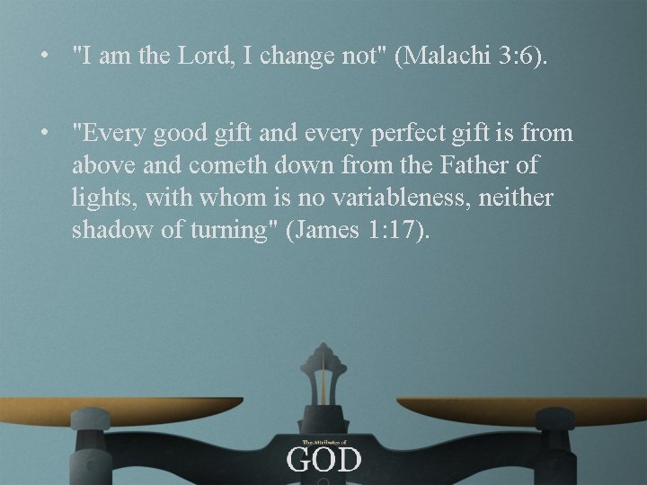  • "I am the Lord, I change not" (Malachi 3: 6). • "Every
