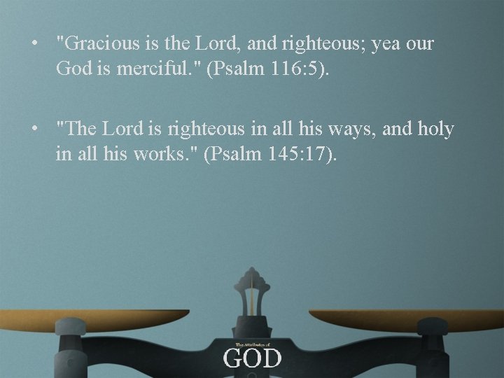 • "Gracious is the Lord, and righteous; yea our God is merciful. "
