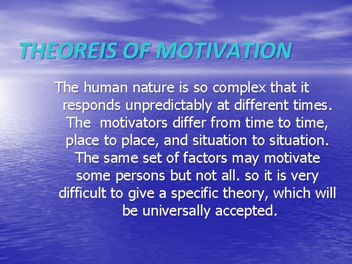 THEOREIS OF MOTIVATION The human nature is so complex that it responds unpredictably at