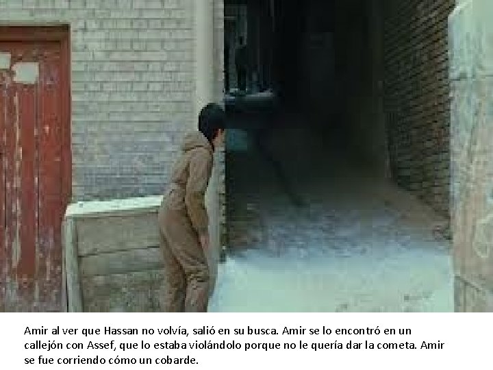 Amir al ver que Hassan no volvía, salió en su busca. Amir se lo