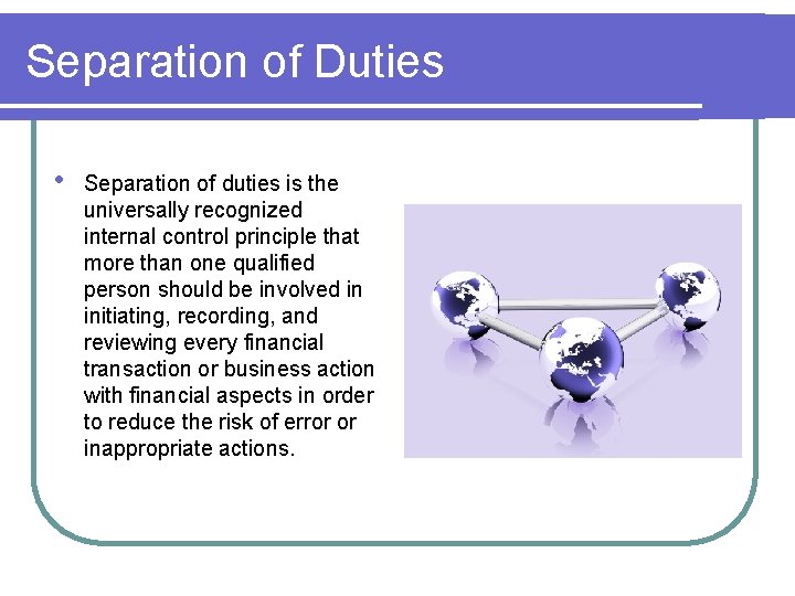 Separation of Duties • Separation of duties is the universally recognized internal control principle