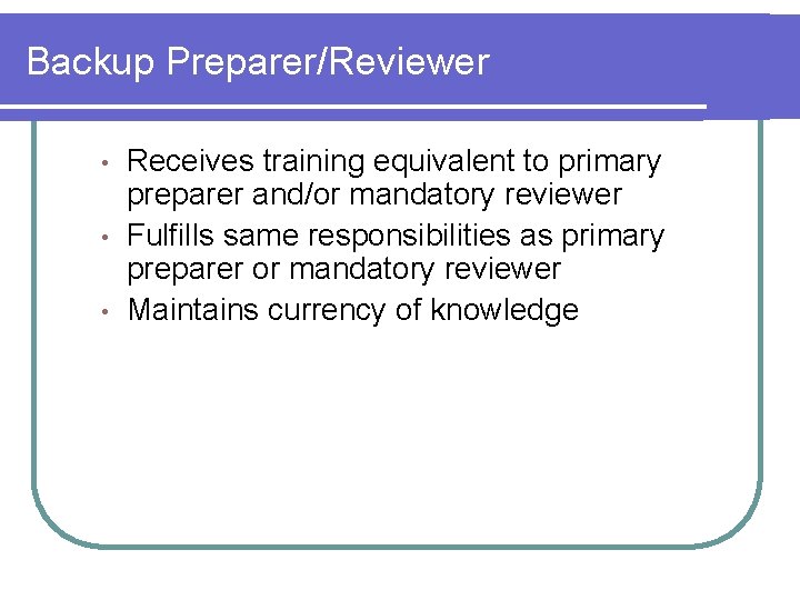 Backup Preparer/Reviewer • • • Receives training equivalent to primary preparer and/or mandatory reviewer