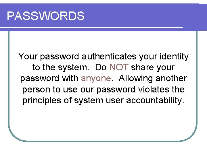 PASSWORDS Your password authenticates your identity to the system. Do NOT share your password