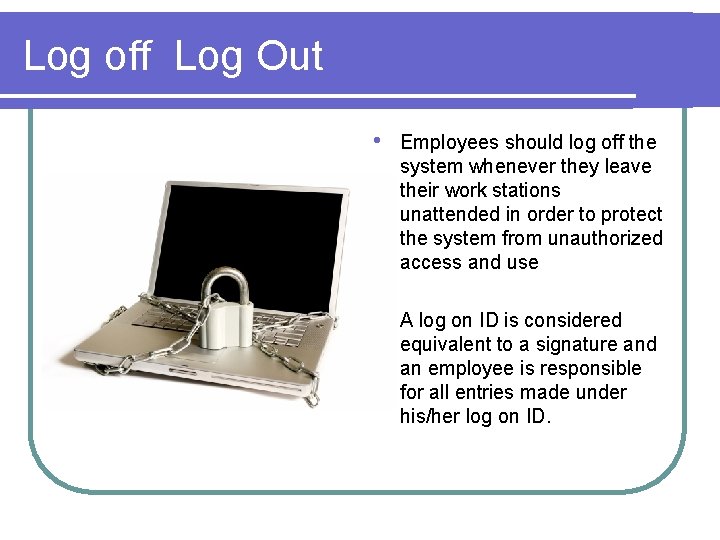 Log off Log Out • Employees should log off the system whenever they leave