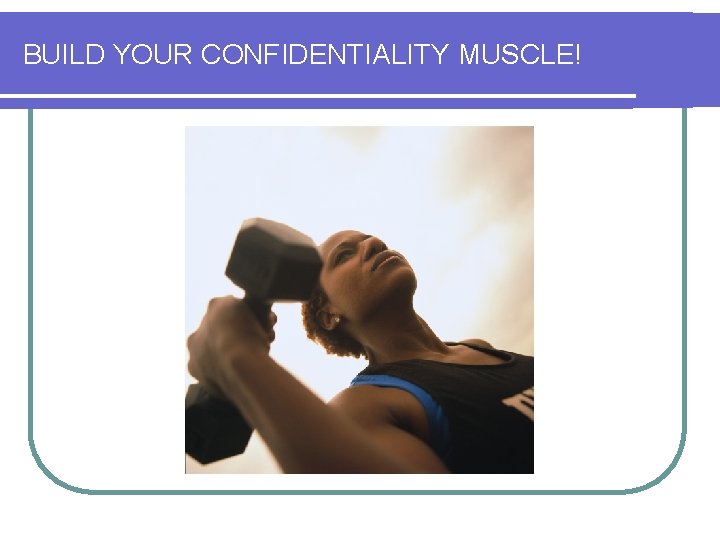 BUILD YOUR CONFIDENTIALITY MUSCLE! 