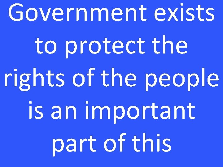 Government exists to protect the rights of the people is an important part of