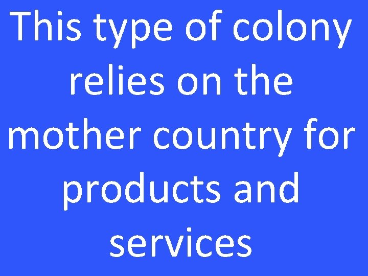 This type of colony relies on the mother country for products and services 