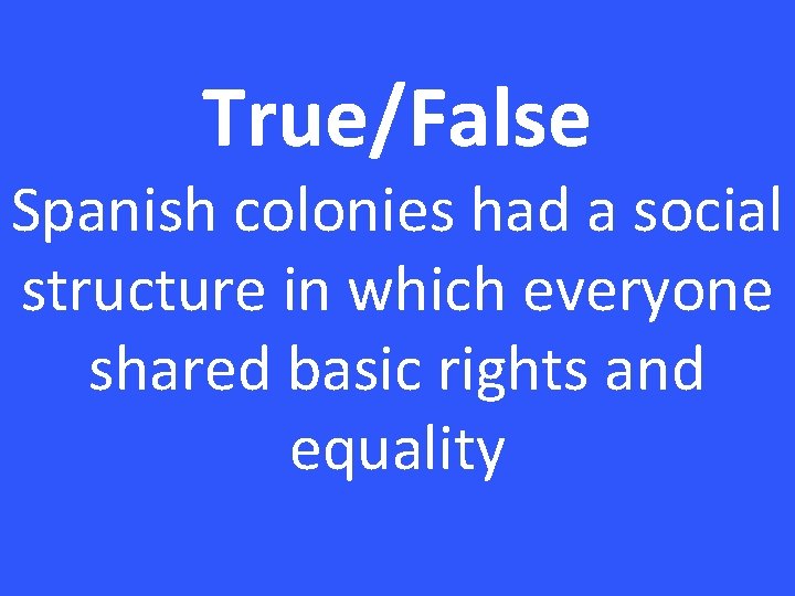 True/False Spanish colonies had a social structure in which everyone shared basic rights and
