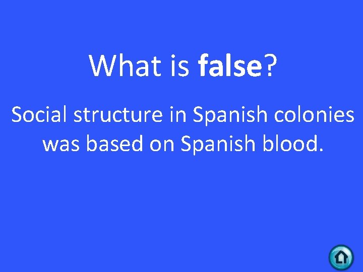 What is false? Social structure in Spanish colonies was based on Spanish blood. 