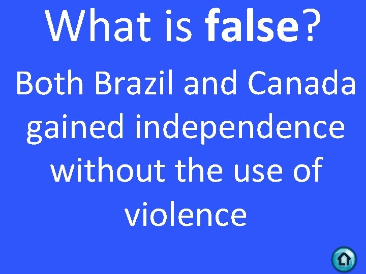 What is false? Both Brazil and Canada gained independence without the use of violence