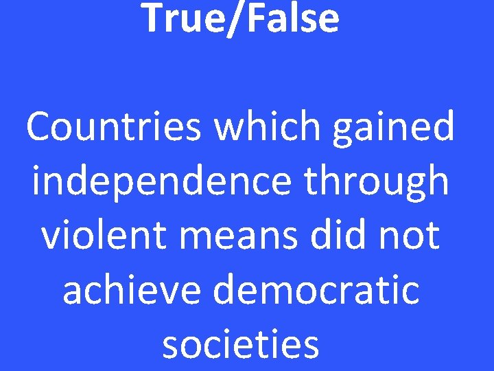 True/False Countries which gained independence through violent means did not achieve democratic societies 