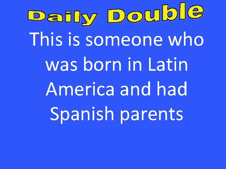 This is someone who was born in Latin America and had Spanish parents 