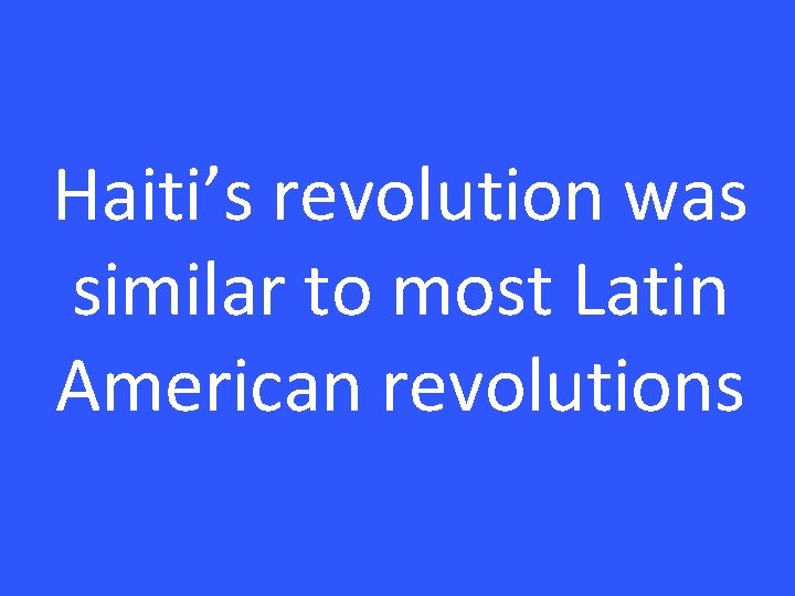 Haiti’s revolution was similar to most Latin American revolutions 