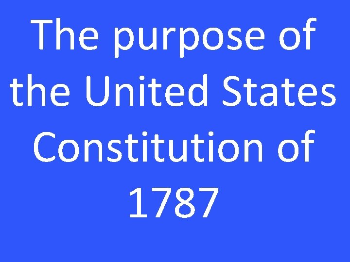 The purpose of the United States Constitution of 1787 