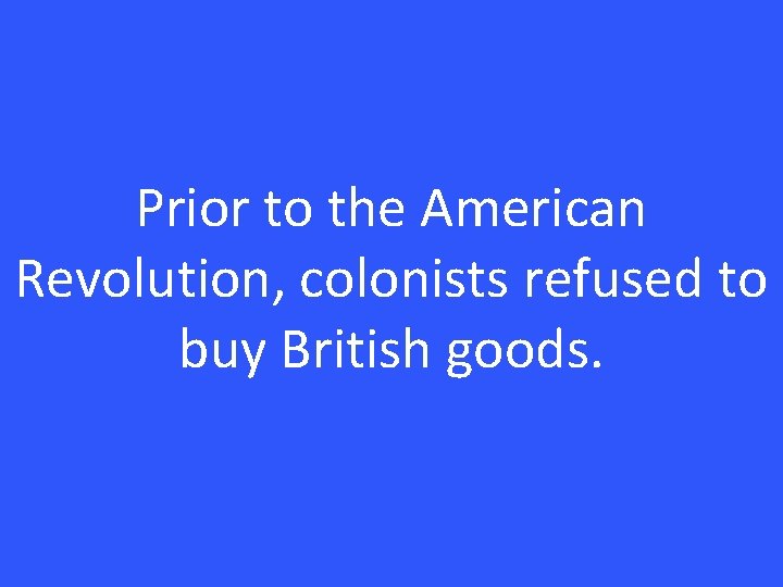 Prior to the American Revolution, colonists refused to buy British goods. 