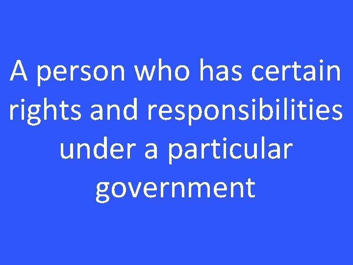 A person who has certain rights and responsibilities under a particular government 