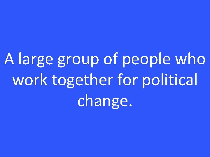 A large group of people who work together for political change. 