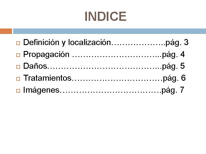 INDICE Definición y localización………………. . pág. 3 Propagación ……………. . . pág. 4 Daños………………….