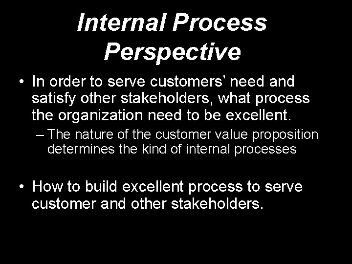 Internal Process Perspective • In order to serve customers’ need and satisfy other stakeholders,