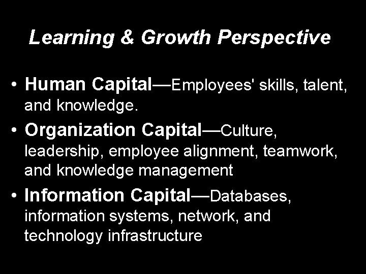 Learning & Growth Perspective • Human Capital—Employees' skills, talent, and knowledge. • Organization Capital—Culture,