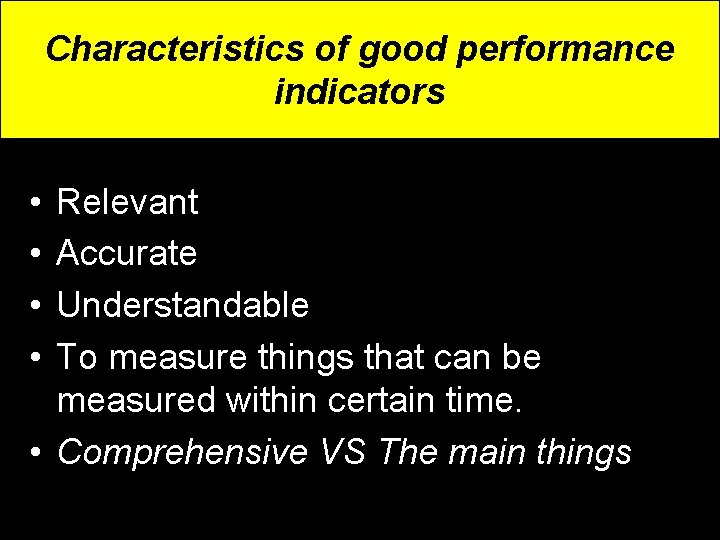 Characteristics of good performance indicators • • Relevant Accurate Understandable To measure things that