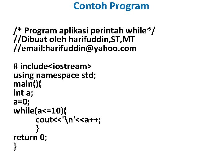 Contoh Program /* Program aplikasi perintah while*/ //Dibuat oleh harifuddin, ST, MT //email: harifuddin@yahoo.