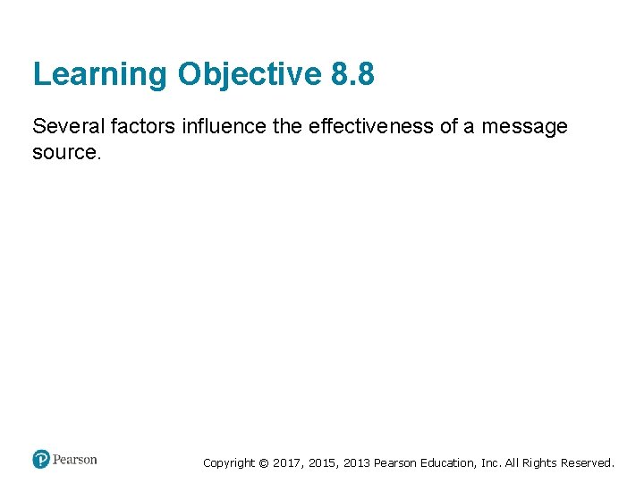 Learning Objective 8. 8 Several factors influence the effectiveness of a message source. Copyright