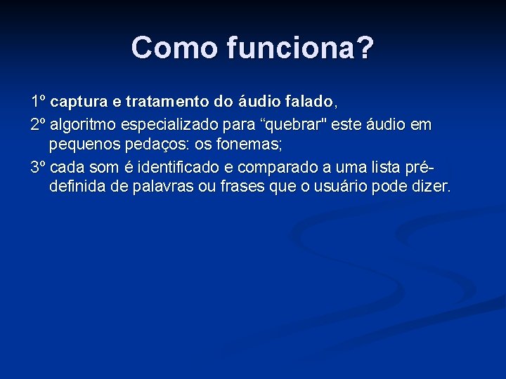 Como funciona? 1º captura e tratamento do áudio falado, 2º algoritmo especializado para “quebrar"