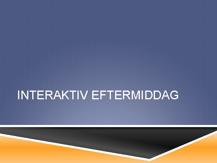 INTERAKTIV EFTERMIDDAG 