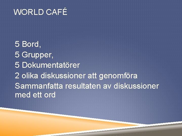 WORLD CAFÉ 5 Bord, 5 Grupper, 5 Dokumentatörer 2 olika diskussioner att genomföra Sammanfatta