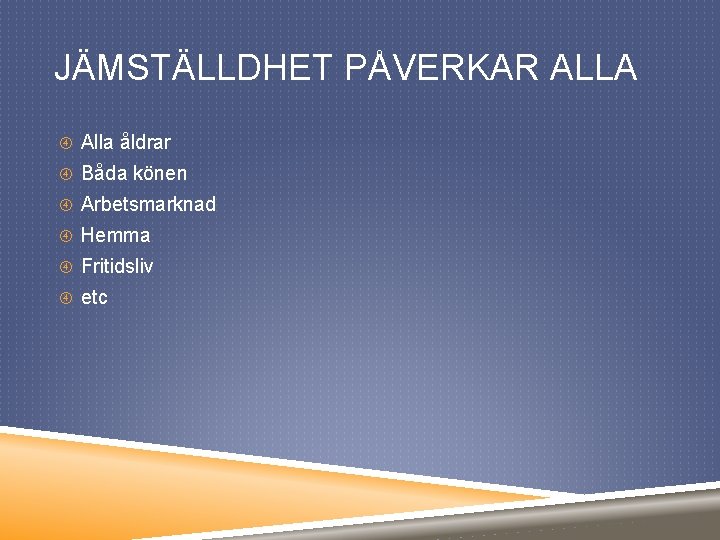 JÄMSTÄLLDHET PÅVERKAR ALLA Alla åldrar Båda könen Arbetsmarknad Hemma Fritidsliv etc 