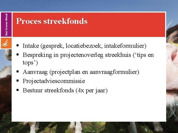 Proces streekfonds § Intake (gesprek, locatiebezoek, intakeformulier) § Bespreking in projectenoverleg streekhuis (‘tips en