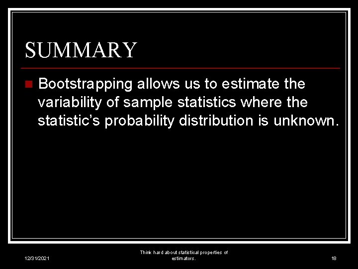 SUMMARY n Bootstrapping allows us to estimate the variability of sample statistics where the