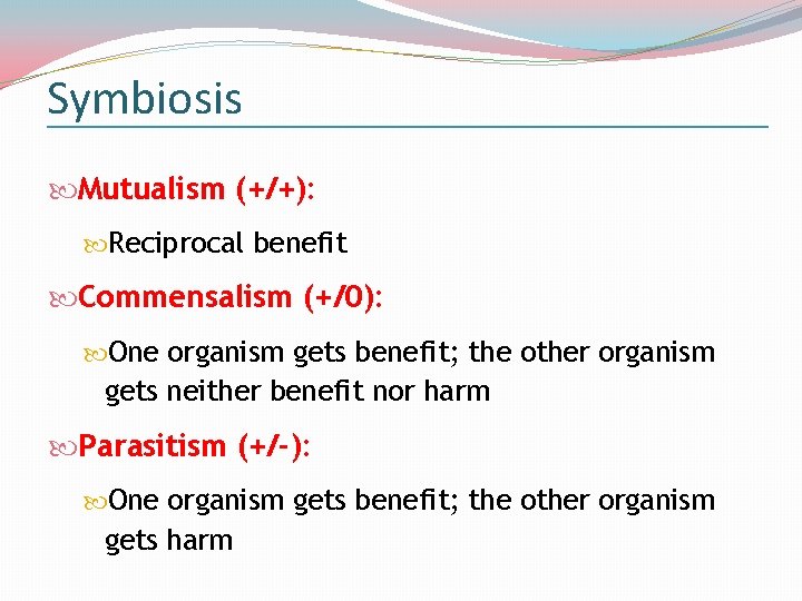 Symbiosis Mutualism (+/+): Reciprocal benefit Commensalism (+/0): One organism gets benefit; the other organism