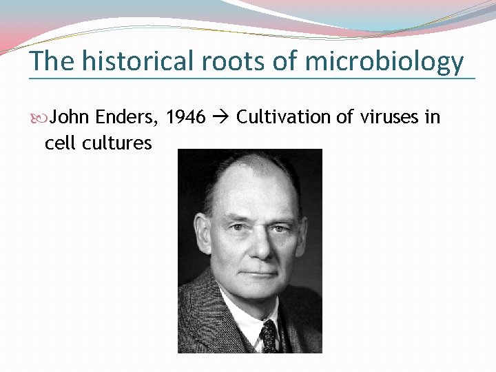 The historical roots of microbiology John Enders, 1946 Cultivation of viruses in cell cultures