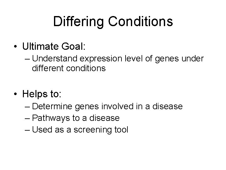 Differing Conditions • Ultimate Goal: – Understand expression level of genes under different conditions