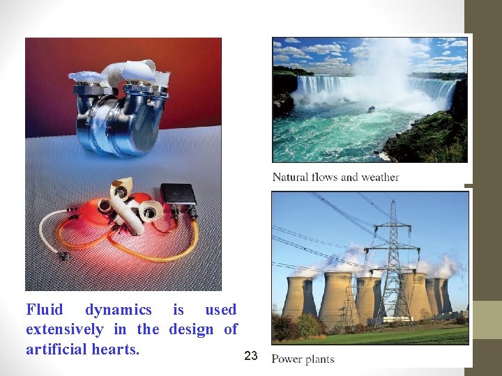 Fluid dynamics is used extensively in the design of artificial hearts. 23 