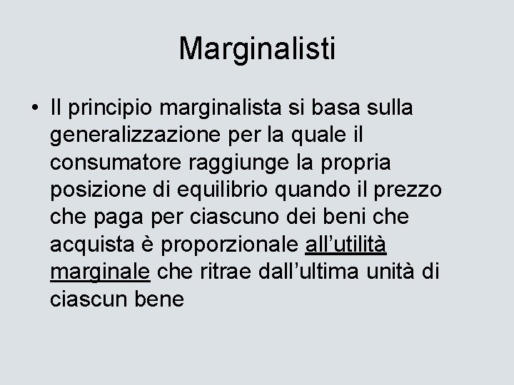 Marginalisti • Il principio marginalista si basa sulla generalizzazione per la quale il consumatore