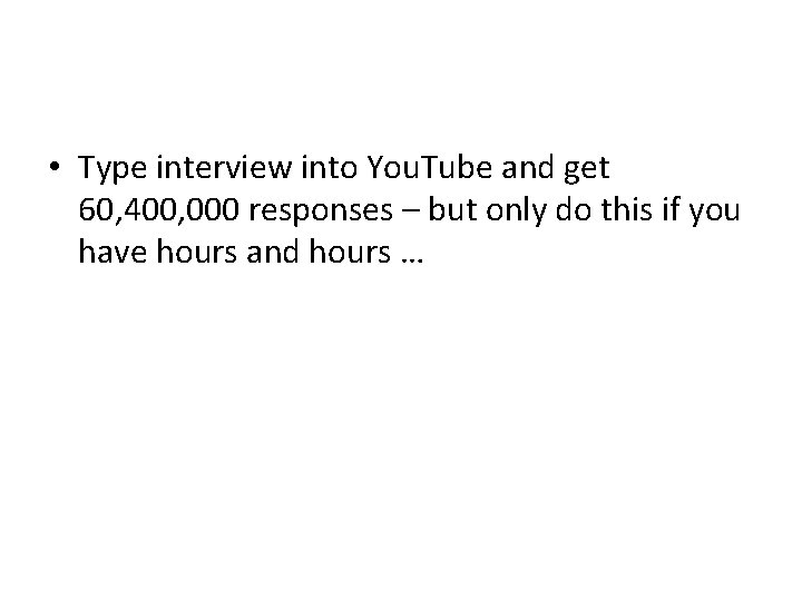  • Type interview into You. Tube and get 60, 400, 000 responses –