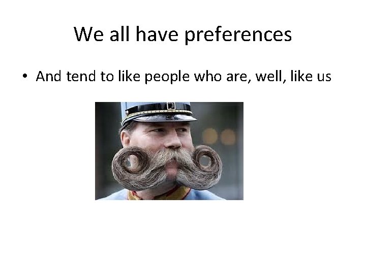We all have preferences • And tend to like people who are, well, like