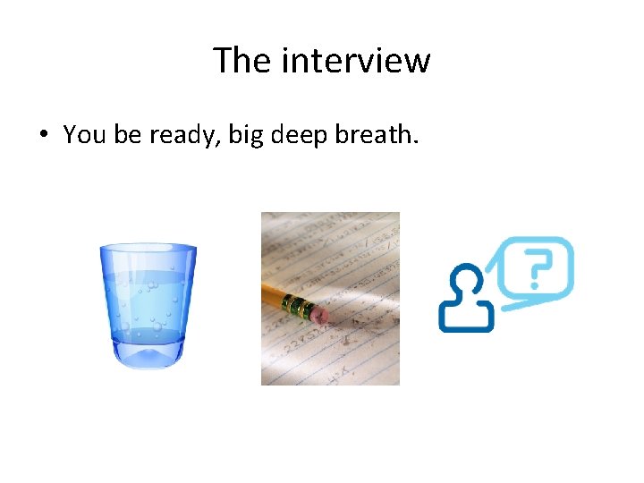 The interview • You be ready, big deep breath. 