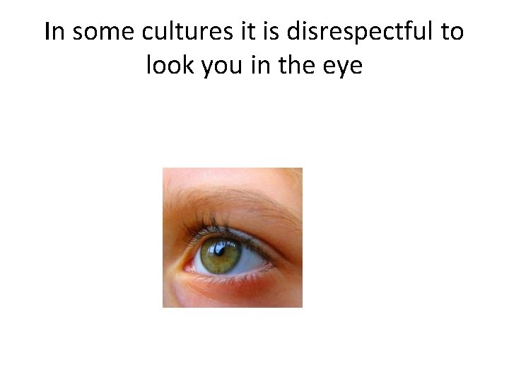 In some cultures it is disrespectful to look you in the eye 