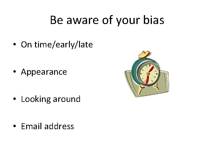 Be aware of your bias • On time/early/late • Appearance • Looking around •