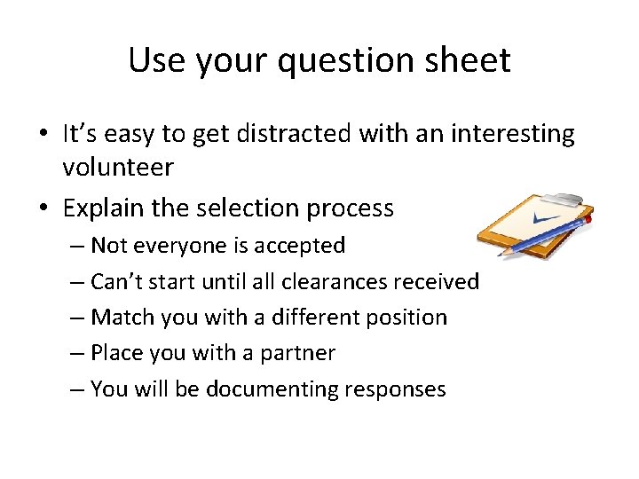 Use your question sheet • It’s easy to get distracted with an interesting volunteer