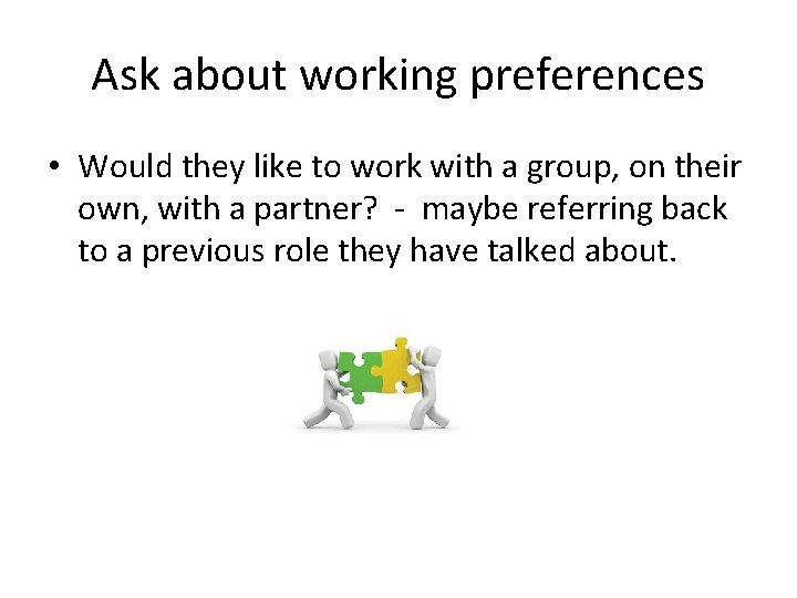 Ask about working preferences • Would they like to work with a group, on